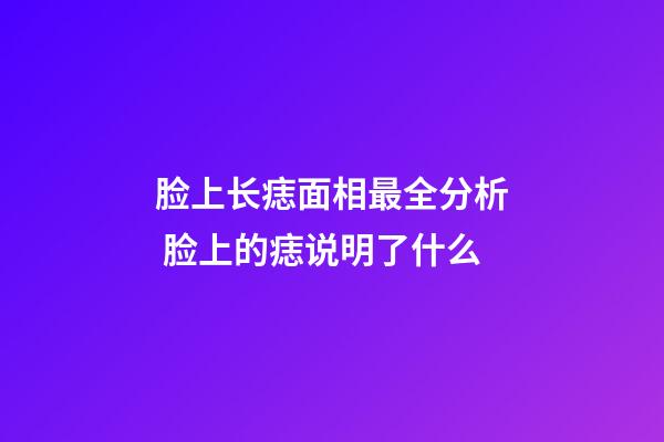 脸上长痣面相最全分析 脸上的痣说明了什么